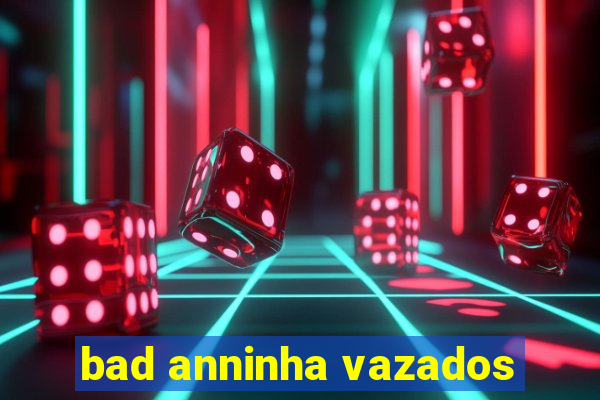 bad anninha vazados